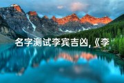 名字测试李宾吉凶,《李宾名字吉凶一测便知，揭秘命运奥秘》