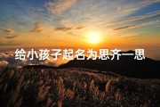 给小孩子起名为思齐—思齐这个名字的含义
