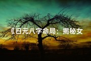 《日元八字命局：揭秘女性命运密码》