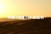 早晨7点生的小孩起名