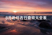 8月赴任吉日查询大全表,《8月赴任吉日查询大全表：择吉时，启航新征程》