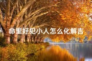 命里好犯小人怎么化解吉凶—命里总是犯小人怎么破解