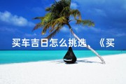 买车吉日怎么挑选、《买车吉日巧选：如何挑选最佳购车时机》