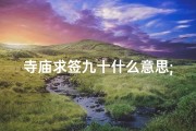 寺庙求签九十什么意思;菩萨灵签九十