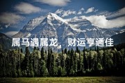 属马遇属龙，财运亨通佳缘配
