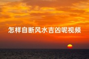 怎样自断风水吉凶呢视频讲解,《揭秘自断风水吉凶的秘诀技巧》