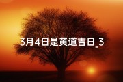 3月4日是黄道吉日_3月四日黄历