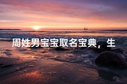 周姓男宝宝取名宝典，生肖鸡男孩吉利名字大全