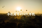 手机尾号4949;手机尾号4943吉凶揭秘：运势好坏一窥究竟