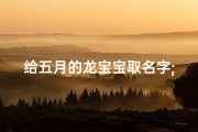 给五月的龙宝宝取名字;5月的龙命好不好