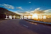 上海十一月份建房吉日表、上海十一月份建房吉日表：择吉而建，好运连连