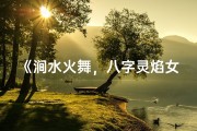 《涧水火舞，八字灵焰女孩传奇》