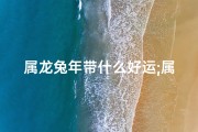 属龙兔年带什么好运;属兔的带龙牌子好吗