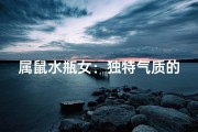 属鼠水瓶女：独特气质的清新佳人