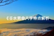 《壬水男命八字特点解析：揭秘五行奥秘》