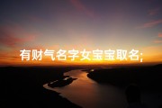 有财气名字女宝宝取名;财气盈门，宝女添福——有财气名字女宝宝取名指南
