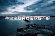 牛宝宝取名女宝欣好不好、牛宝宝取名宜用字 女孩