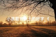 小孩取名缺土的好字_《五行缺土宝宝，精选寓意吉祥好名字》