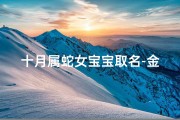 十月属蛇女宝宝取名-金秋十月，蛇宝宝降临：萌宝取名大揭秘