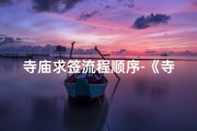 寺庙求签流程顺序-《寺庙求签吉日：探寻命运之谜之旅》