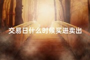 交易日什么时候买进卖出合适？(交易吉日：哪天交易更佳？)