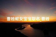 曹姓蛇女宝宝取名_曹姓的女孩名字