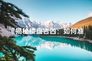 《揭秘楼盘吉凶：如何准确判断好坏风水》