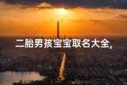 二胎男孩宝宝取名大全,二胎男孩叫什么名字好听