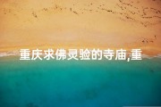 重庆求佛灵验的寺庙,重庆寺庙灵验求签解签：揭秘神秘占卜之谜
