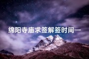 绵阳寺庙求签解签时间—绵阳寺庙求签解签，神秘时间揭秘