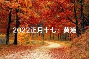 2022正月十七：黄道吉日宜嫁娶？