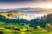 2019装修黄道吉日：最佳开工良辰揭晓