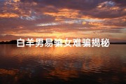 白羊男易骗女难骗揭秘