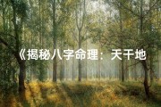 《揭秘八字命理：天干地支的奥秘与人生启示》