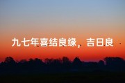 九七年喜结良缘，吉日良辰见证爱情
