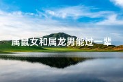 属鼠女和属龙男能过一辈子吗婚姻、属鼠女和属龙男能过一辈子吗婚姻如何