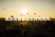 建房需要看动土时间吗风水