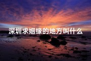 深圳求姻缘的地方叫什么—深圳姻缘圣地：求签寺庙见证爱情奇迹