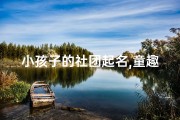 小孩子的社团起名,童趣无限，梦想启航——儿童社团风采展示