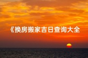 《换房搬家吉日查询大全，轻松选好日》