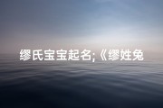缪氏宝宝起名;《缪姓兔宝宝取名：寓意吉祥的好名字推荐》