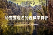 给宝宝起名的吉祥字有哪些(起名补水最吉祥的字寓指学识渊博的宝宝名字)