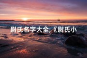 尉氏名字大全;《尉氏小孩起名大全：创意无限，寓意美好》