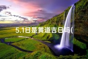 5.1日是黄道吉日吗(5月1日黄道吉日：宜出行宜嫁娶，好运连连)