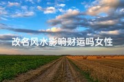 改名风水影响财运吗女性—改名字有风水影响吗