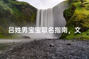吕姓男宝宝取名指南，文化底蕴与时代审美完美融合