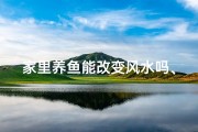 家里养鱼能改变风水吗、养鱼家居风水：神奇变化，你信吗？