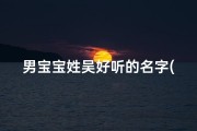 男宝宝姓吴好听的名字(《吴氏宝宝，响亮好听的独特名字推荐》)