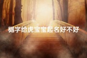 樾字给虎宝宝起名好不好(虎宝宝取名樾字好不好)