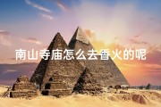 南山寺庙怎么去香火的呢、南山寺庙怎么去香火的呢视频